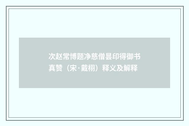 次赵常博题净慈僧昙印得御书真赞（宋·戴栩）释义及解释