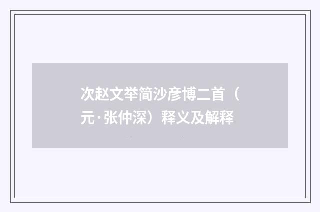 次赵文举简沙彦博二首（元·张仲深）释义及解释