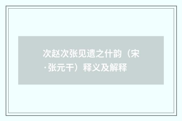 次赵次张见遗之什韵（宋·张元干）释义及解释