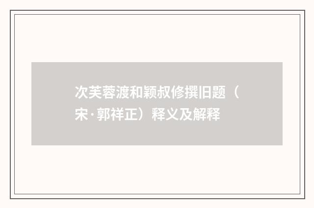 次芙蓉渡和颖叔修撰旧题（宋·郭祥正）释义及解释