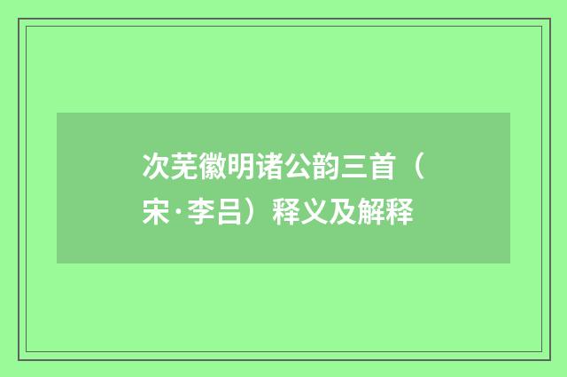 次芜徽明诸公韵三首（宋·李吕）释义及解释