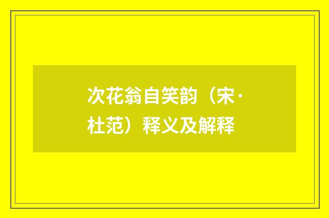 次花翁自笑韵（宋·杜范）释义及解释