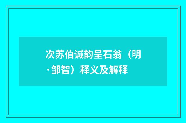 次苏伯诚韵呈石翁（明·邹智）释义及解释