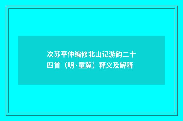 次苏平仲编修北山记游韵二十四首（明·童冀）释义及解释