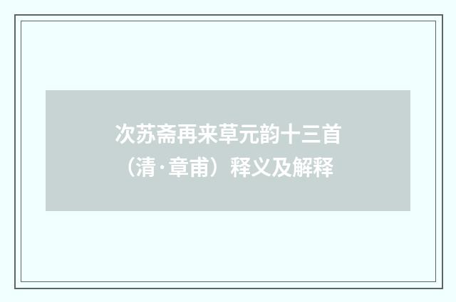 次苏斋再来草元韵十三首（清·章甫）释义及解释