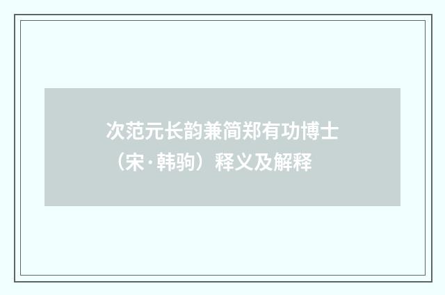 次范元长韵兼简郑有功博士（宋·韩驹）释义及解释
