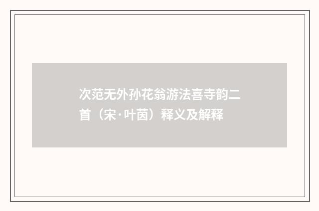 次范无外孙花翁游法喜寺韵二首（宋·叶茵）释义及解释