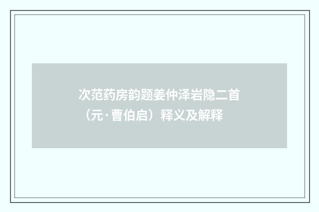 次范药房韵题姜仲泽岩隐二首（元·曹伯启）释义及解释