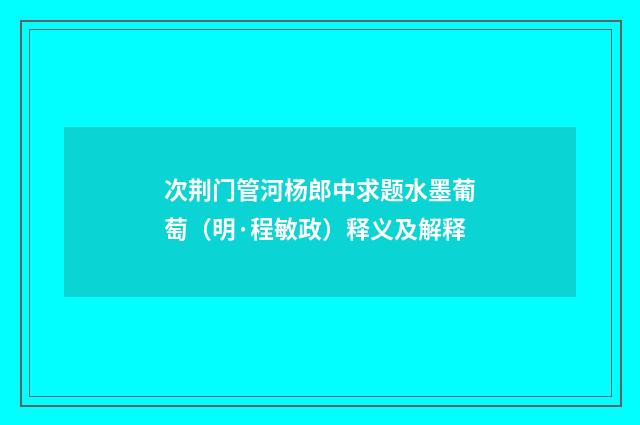 次荆门管河杨郎中求题水墨葡萄（明·程敏政）释义及解释
