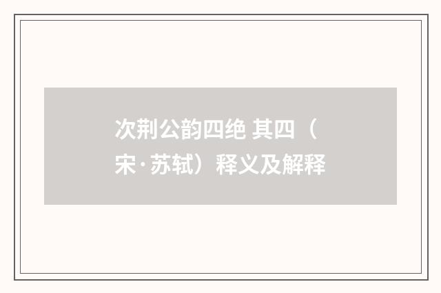 次荆公韵四绝 其四（宋·苏轼）释义及解释