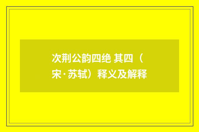 次荆公韵四绝 其四（宋·苏轼）释义及解释