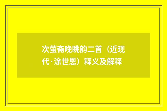 次萤斋晚眺韵二首（近现代·涂世恩）释义及解释