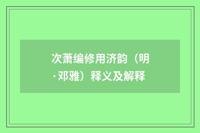 次萧编修用济韵（明·邓雅）释义及解释