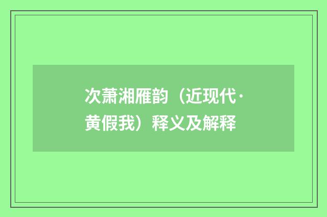 次萧湘雁韵（近现代·黄假我）释义及解释