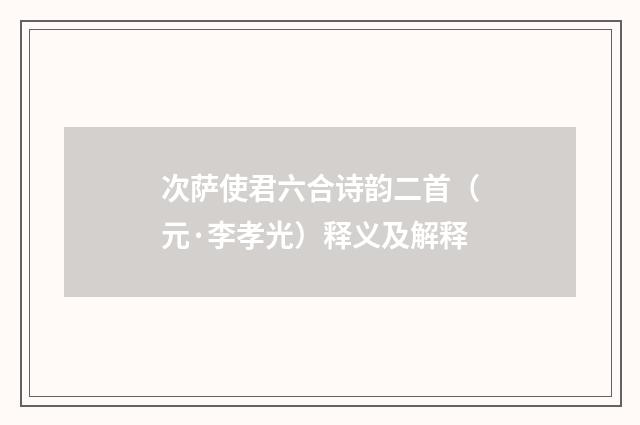 次萨使君六合诗韵二首（元·李孝光）释义及解释