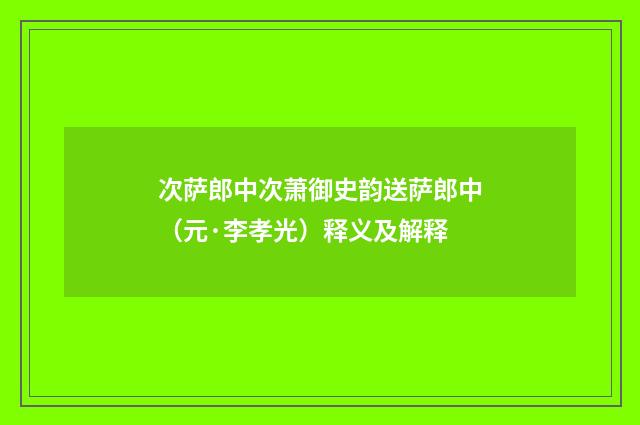 次萨郎中次萧御史韵送萨郎中（元·李孝光）释义及解释