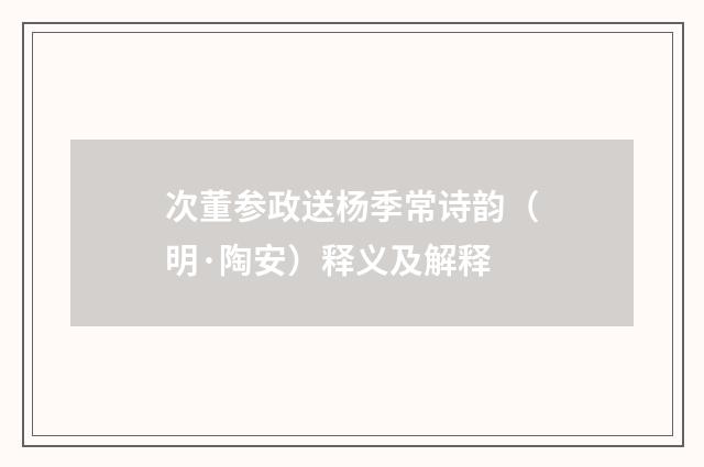 次董参政送杨季常诗韵（明·陶安）释义及解释
