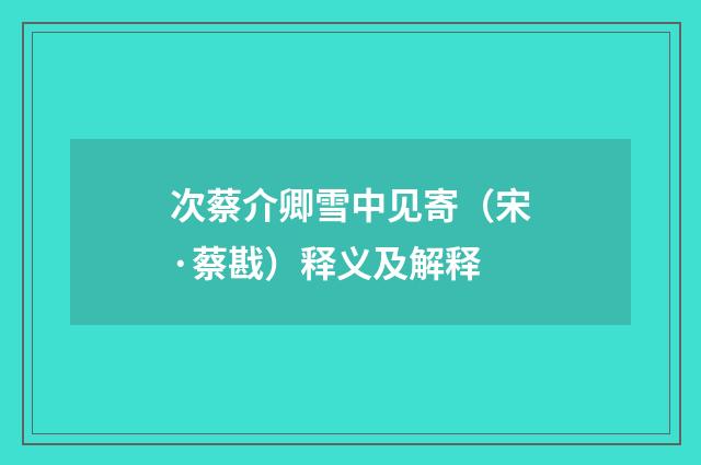 次蔡介卿雪中见寄（宋·蔡戡）释义及解释