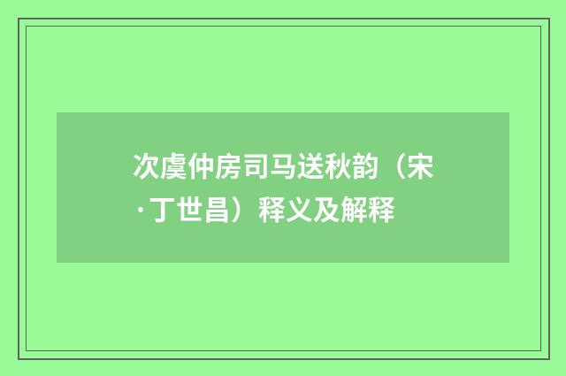 次虞仲房司马送秋韵（宋·丁世昌）释义及解释