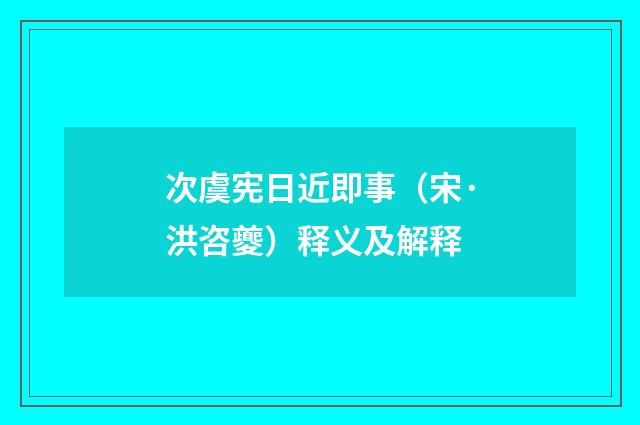 次虞宪日近即事（宋·洪咨夔）释义及解释