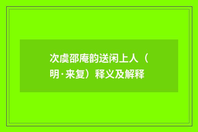 次虞邵庵韵送闲上人（明·来复）释义及解释