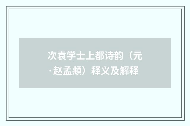 次袁学士上都诗韵（元·赵孟頫）释义及解释