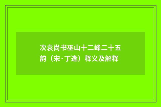 次袁尚书巫山十二峰二十五韵（宋·丁逢）释义及解释
