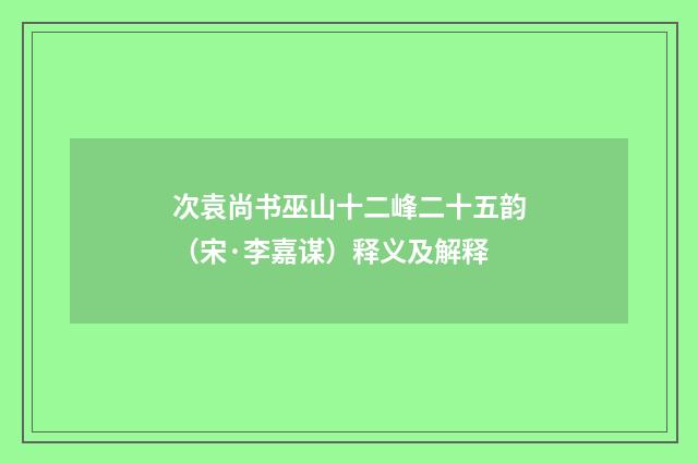 次袁尚书巫山十二峰二十五韵（宋·李嘉谋）释义及解释