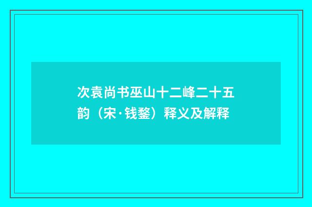 次袁尚书巫山十二峰二十五韵（宋·钱鍪）释义及解释