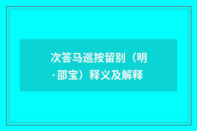 次答马巡按留别（明·邵宝）释义及解释