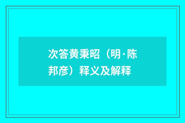 次答黄秉昭（明·陈邦彦）释义及解释