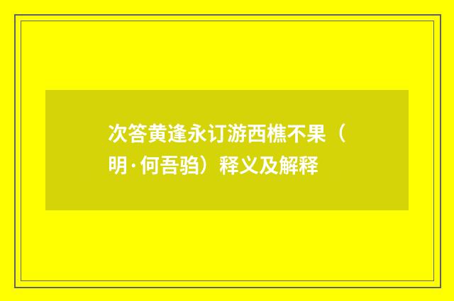 次答黄逢永订游西樵不果（明·何吾驺）释义及解释