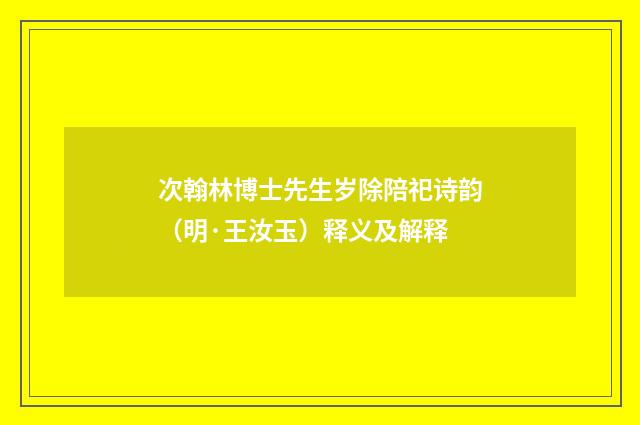 次翰林博士先生岁除陪祀诗韵（明·王汝玉）释义及解释
