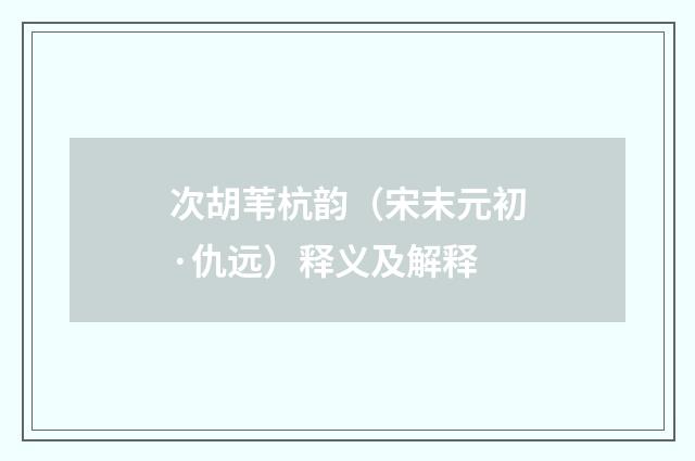 次胡苇杭韵（宋末元初·仇远）释义及解释