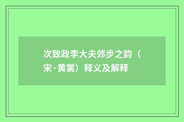 次致政李大夫郊步之韵（宋·黄裳）释义及解释