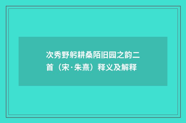 次秀野躬耕桑陌旧园之韵二首（宋·朱熹）释义及解释
