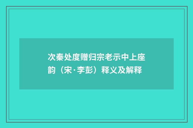 次秦处度赠归宗老示中上座韵（宋·李彭）释义及解释