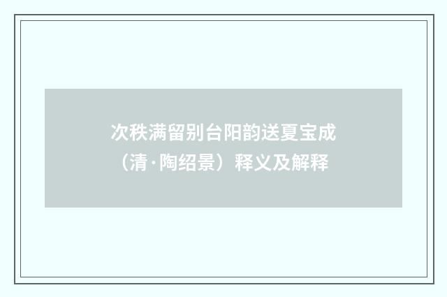 次秩满留别台阳韵送夏宝成（清·陶绍景）释义及解释