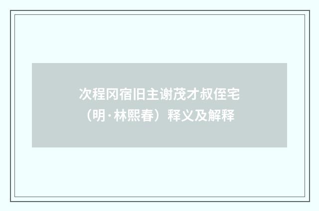 次程冈宿旧主谢茂才叔侄宅（明·林熙春）释义及解释