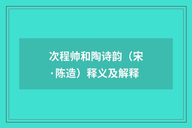 次程帅和陶诗韵（宋·陈造）释义及解释