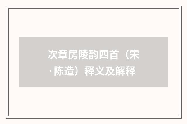 次章房陵韵四首（宋·陈造）释义及解释
