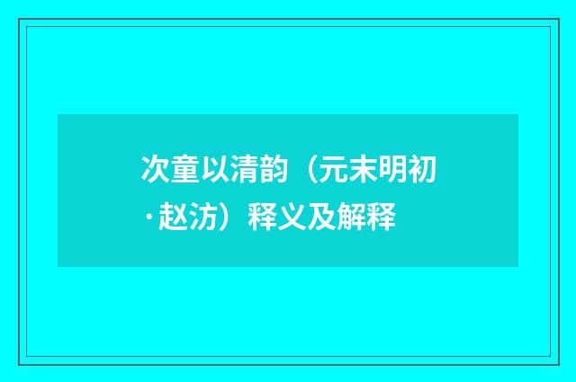 次童以清韵（元末明初·赵汸）释义及解释