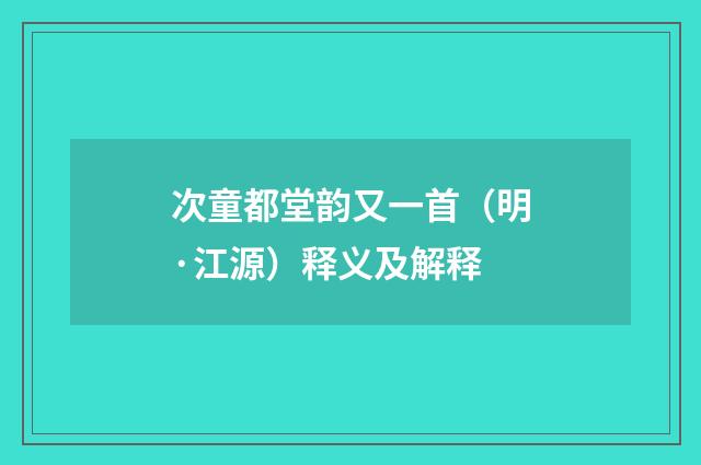 次童都堂韵又一首（明·江源）释义及解释