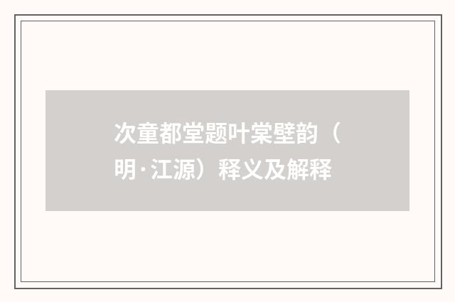 次童都堂题叶棠壁韵（明·江源）释义及解释