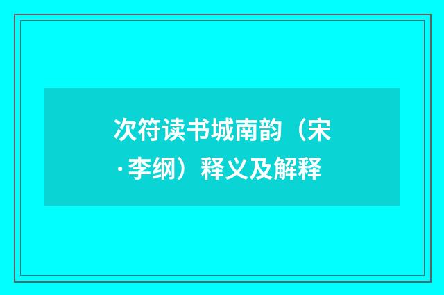 次符读书城南韵（宋·李纲）释义及解释