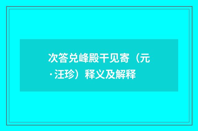 次答兑峰殿干见寄（元·汪珍）释义及解释