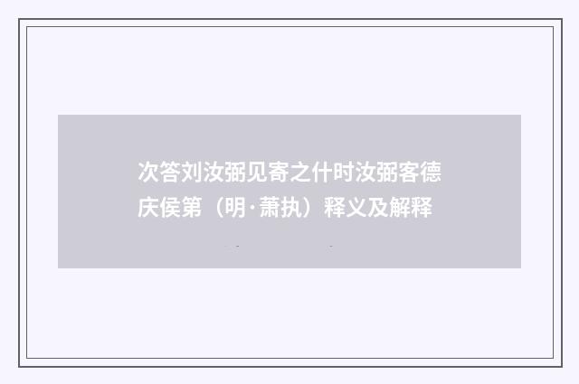 次答刘汝弼见寄之什时汝弼客德庆侯第（明·萧执）释义及解释