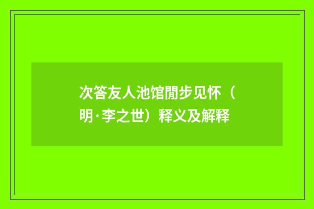 次答友人池馆閒步见怀（明·李之世）释义及解释