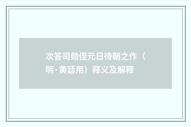 次答司勋侄元日待朝之作（明·黄廷用）释义及解释
