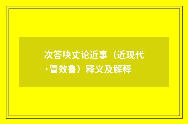 次答吷丈论近事（近现代·冒效鲁）释义及解释